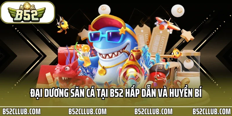 Đại dương săn cá tại B52 hấp dẫn và huyền bí