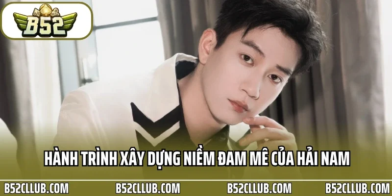 Hành trình xây dựng niềm đam mê của Hải Nam