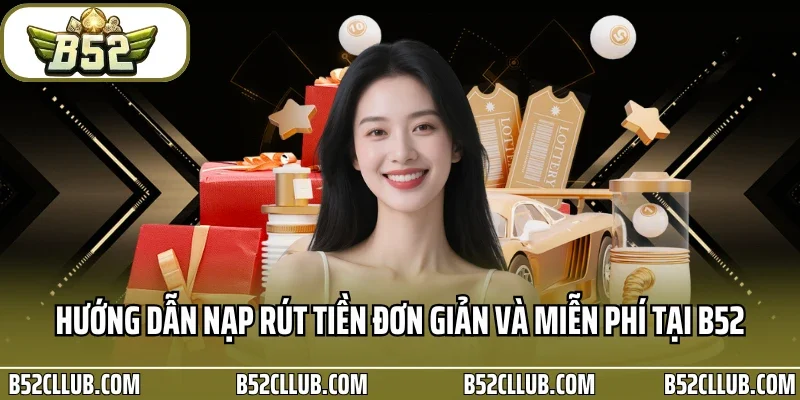 Hướng dẫn nạp rút tiền đơn giản và miễn phí tại B52